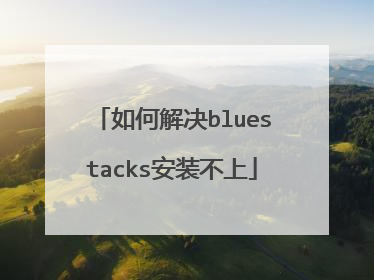 如何解决bluestacks安装不上