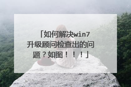 如何解决win7升级顾问检查出的问题?如图!!!