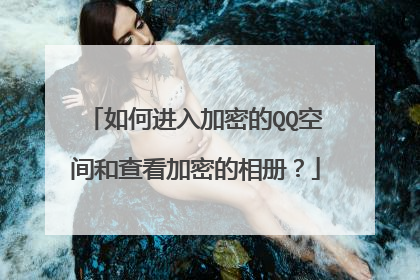 如何进入加密的QQ空间和查看加密的相册?