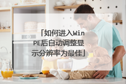 如何进入WinPE后自动调整显示分辨率为最佳
