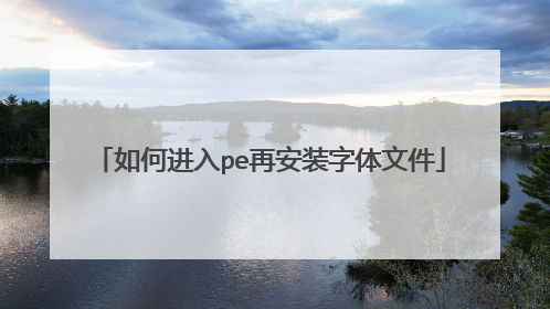 如何进入pe再安装字体文件