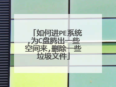 如何进PE系统,为C盘腾出一些空间来,删除一些垃圾文件