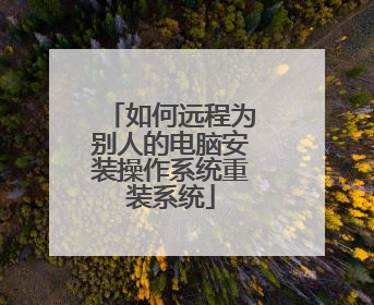 如何远程为别人的电脑安装操作系统重装系统