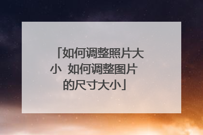 如何调整照片大小 如何调整图片的尺寸大小