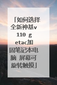 如何选择全新神基v110 getac加固笔记本电脑 屏幕可旋转触摸