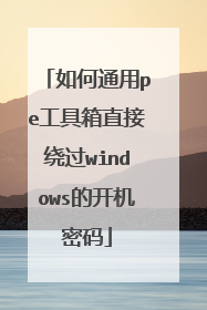 如何通用pe工具箱直接绕过windows的开机密码