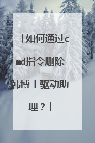 如何通过cmd指令删除韩博士驱动助理？