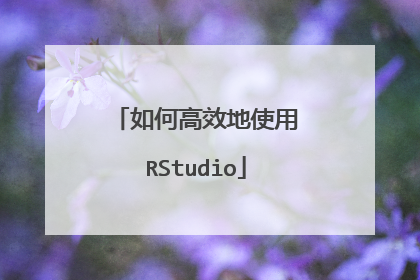 如何高效地使用RStudio