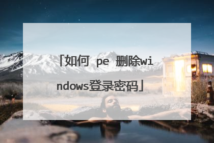 如何 pe 删除windows登录密码