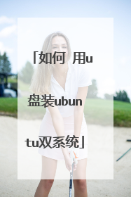 如何 用u盘装ubuntu双系统
