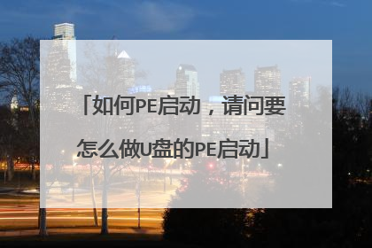 如何PE启动,请问要怎么做U盘的PE启动
