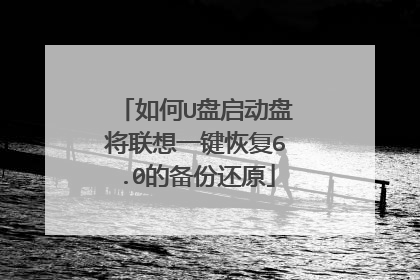 如何U盘启动盘将联想一键恢复6.0的备份还原