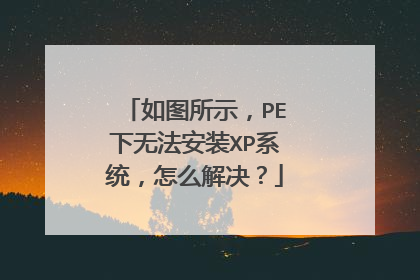 如图所示，PE下无法安装XP系统，怎么解决？