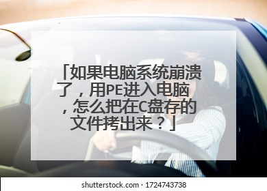 如果电脑系统崩溃了，用PE进入电脑，怎么把在C盘存的文件拷出来？