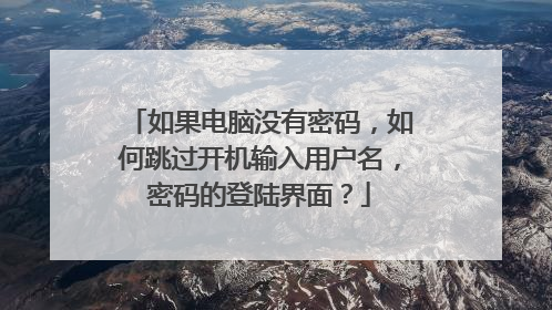 如果电脑没有密码,如何跳过开机输入用户名,密码的登陆界面?