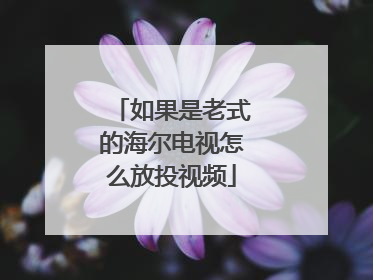 如果是老式的海尔电视怎么放投视频