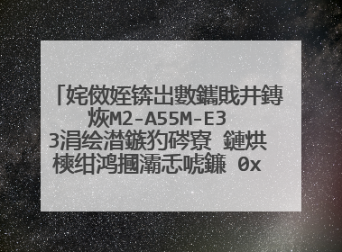 姹傚姪锛岀數鑴戝井鏄烣M2-A55M-E33涓绘澘鏃犳硶寮�鏈烘樉绀鸿摑灞忎唬鐮�0x0000007E