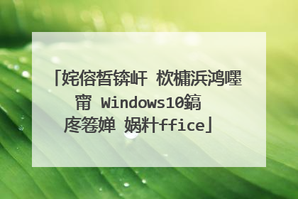 姹傛晳锛屽�栨槦浜鸿嚜甯�Windows10鎬庝箞婵�娲籵ffice