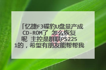 忆捷F3碟豹U盘量产成CD-ROM了 怎么恢复呢 主控是群联PS2251的,希望有朋友能帮帮我哦 已经量产成功