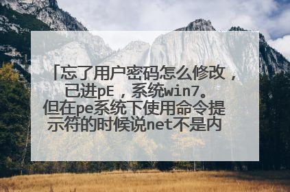 忘了用户密码怎么修改，已进pE，系统win7。但在pe系统下使用命令提示符的时候说net不是内部或外部命令。