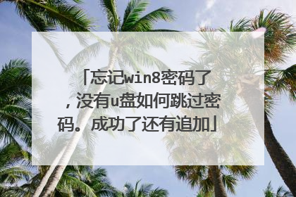 忘记win8密码了,没有u盘如何跳过密码。成功了还有追加