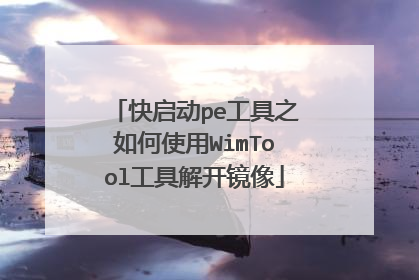 快启动pe工具之如何使用WimTool工具解开镜像