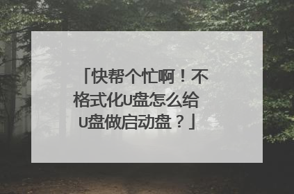 快帮个忙啊！不格式化U盘怎么给U盘做启动盘？