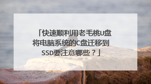 快速顺利用老毛桃U盘将电脑系统的C盘迁移到SSD要注意哪些?