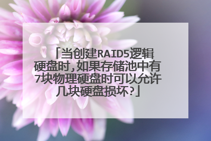 当创建RAID5逻辑硬盘时,如果存储池中有7块物理硬盘时可以允许几块硬盘损坏?