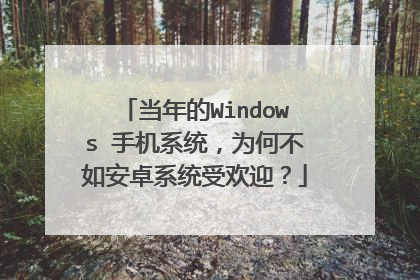 当年的Windows 手机系统,为何不如安卓系统受欢迎?