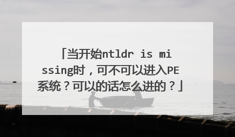 当开始ntldr is missing时,可不可以进入PE系统?可以的话怎么进的?