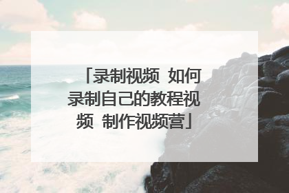 录制视频 如何录制自己的教程视频 制作视频营