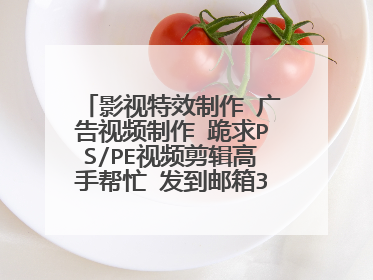 影视特效制作 广告视频制作 跪求PS/PE视频剪辑高手帮忙 发到邮箱343326216@QQ.com 下面是详细的作业要求
