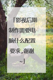 影视后期制作需要电脑什么配置要求,谢谢~