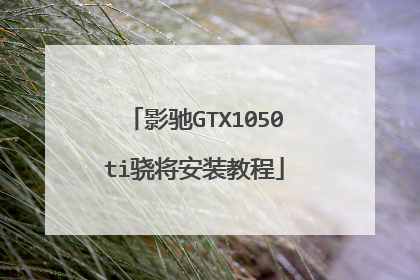 影驰GTX1050ti骁将安装教程