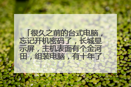很久之前的台式电脑,忘记开机密码了,长城显示屏,主机表面有个金河田,组装电脑,有十年了吧,怎么办?