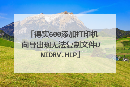 得实600添加打印机向导出现无法复制文件UNIDRV.HLP