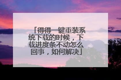 得得一键重装系统下载的时候,下载进度条不动怎么回事,如何解决