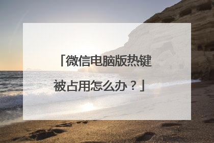 微信电脑版热键被占用怎么办?