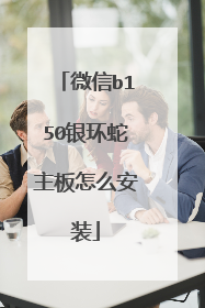 微信b150银环蛇主板怎么安装
