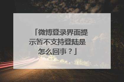 微博登录界面提示暂不支持登陆是怎么回事？