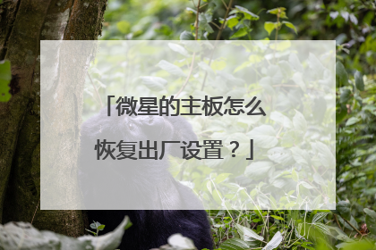 微星的主板怎么恢复出厂设置?