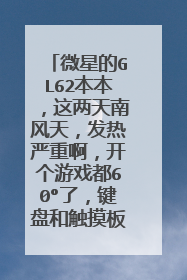 微星的GL62本本,这两天南风天,发热严重啊,开个游戏都60°了,键盘和触摸板很烫