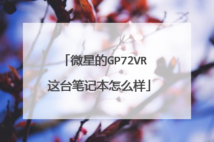 微星的GP72VR这台笔记本怎么样
