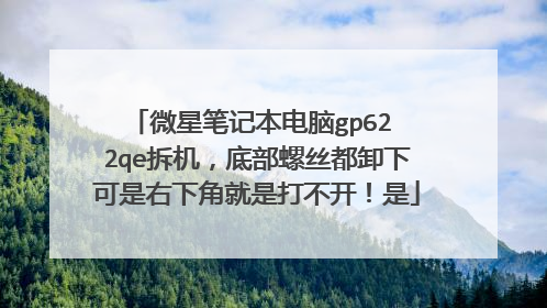 微星笔记本电脑gp62 2qe拆机,底部螺丝都卸下可是右下角就是打不开!是