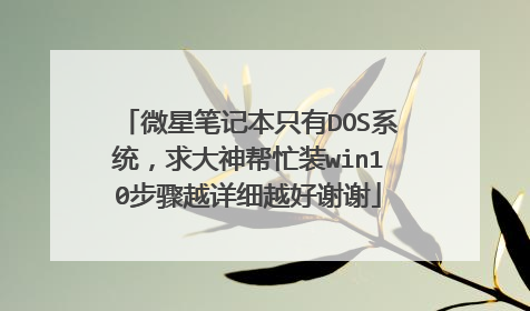 微星笔记本只有DOS系统,求大神帮忙装win10步骤越详细越好谢谢