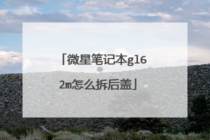 微星笔记本gl62m怎么拆后盖