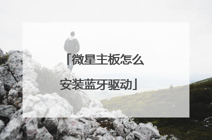 微星主板怎么安装蓝牙驱动