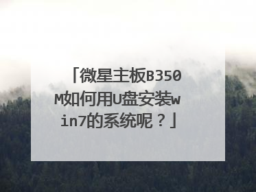 微星主板B350M如何用U盘安装win7的系统呢?