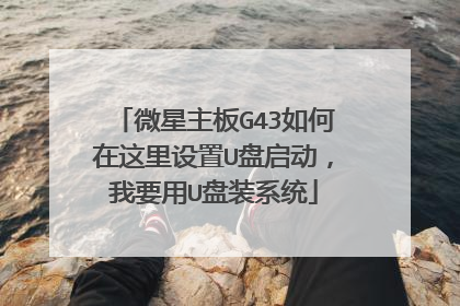 微星主板G43如何在这里设置U盘启动,我要用U盘装系统